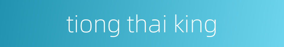tiong thai king的同义词