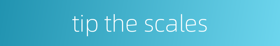 tip the scales的同义词