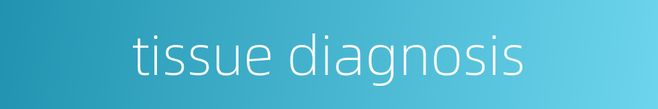 tissue diagnosis的同义词