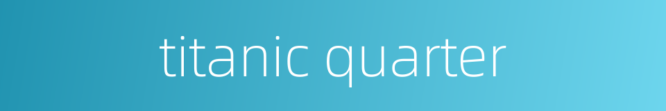 titanic quarter的同义词