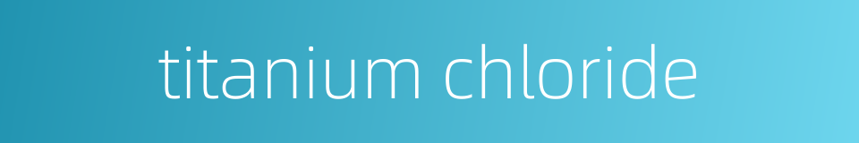 titanium chloride的同义词