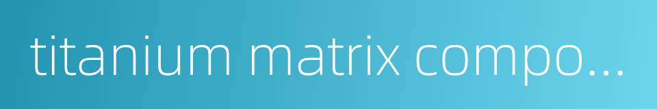 titanium matrix composite的同义词