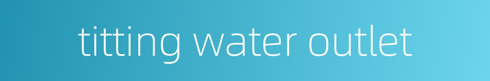 titting water outlet的同义词