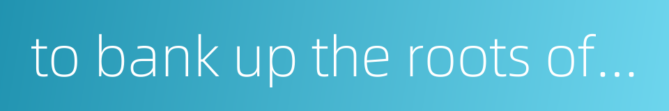 to bank up the roots of plants的同义词