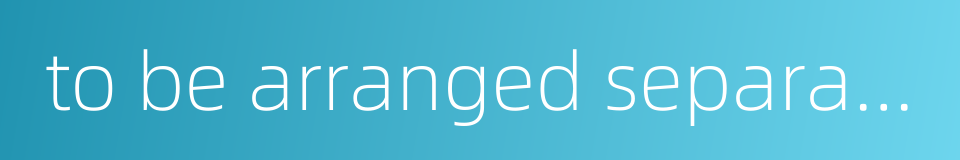 to be arranged separately的同义词