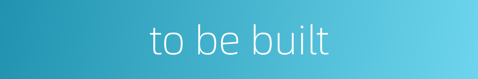 to be built的同义词