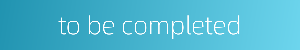 to be completed的同义词