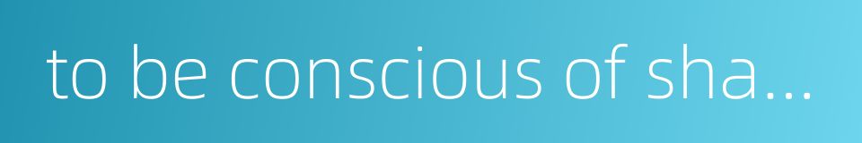 to be conscious of shame is near to fortitude的同义词