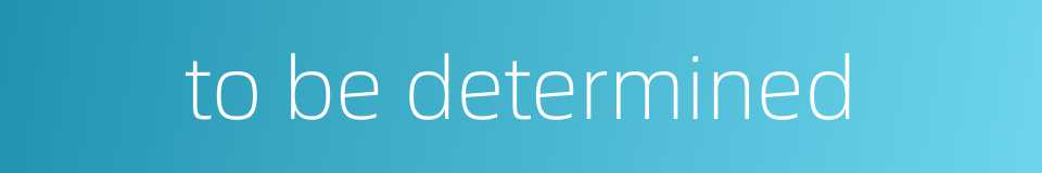 to be determined的同义词