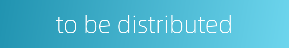 to be distributed的同义词