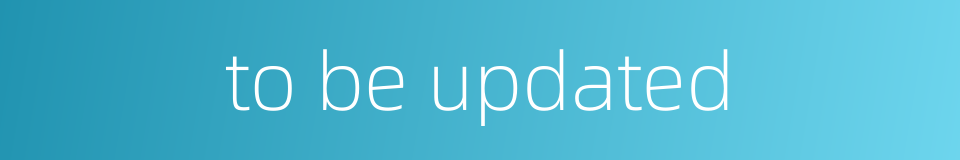 to be updated的同义词