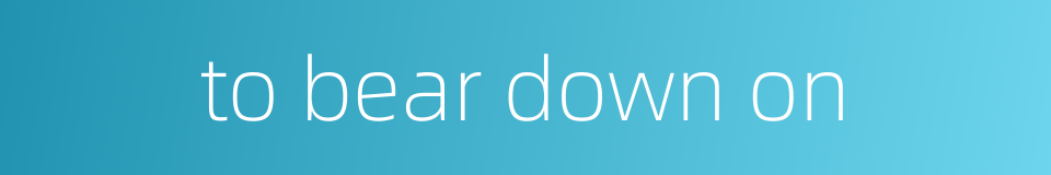 to bear down on的同义词