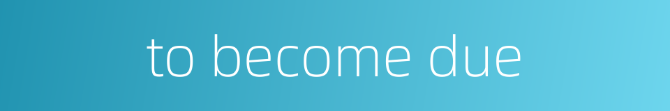 to become due的同义词