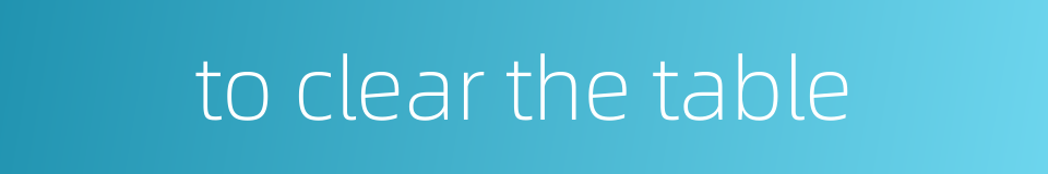 to clear the table的同义词