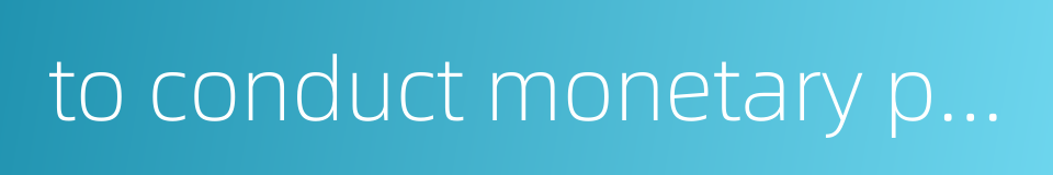 to conduct monetary policy的同义词