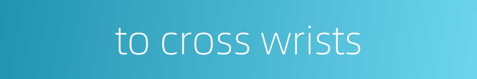 to cross wrists的同义词