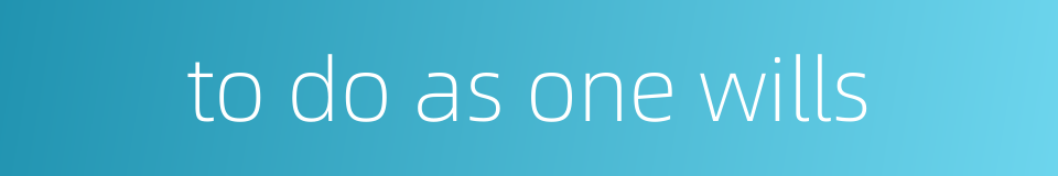 to do as one wills的同义词