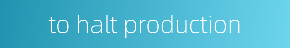 to halt production的同义词