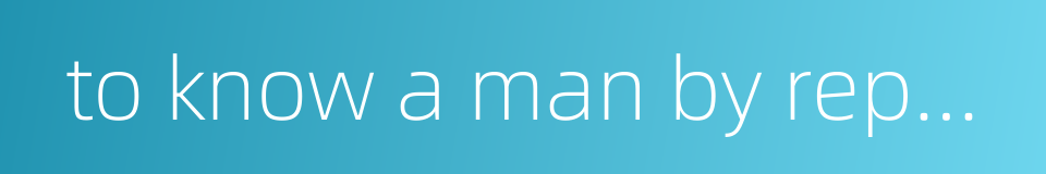 to know a man by repute is not as good as meeting him face to face的同义词