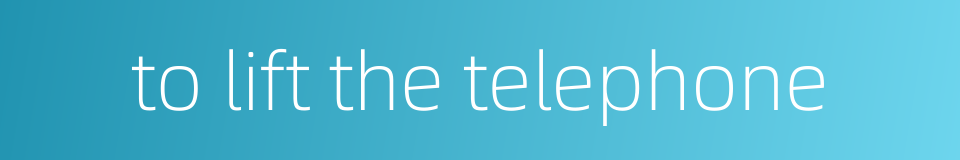 to lift the telephone的同义词