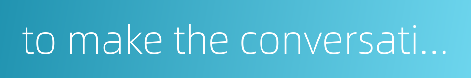 to make the conversation awkward的同义词