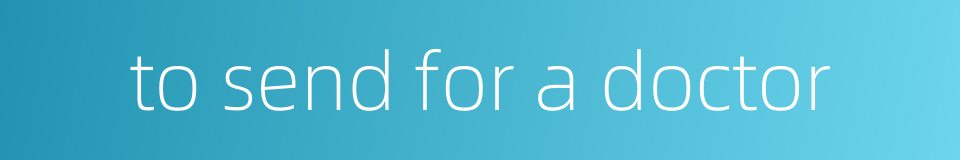 to send for a doctor的同义词