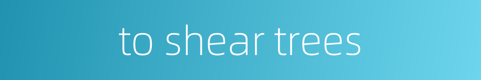 to shear trees的同义词