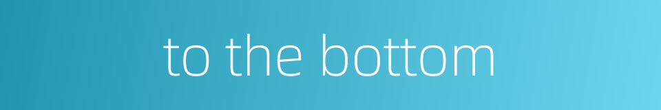 to the bottom的同义词
