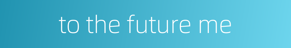 to the future me的同义词