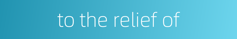 to the relief of的同义词