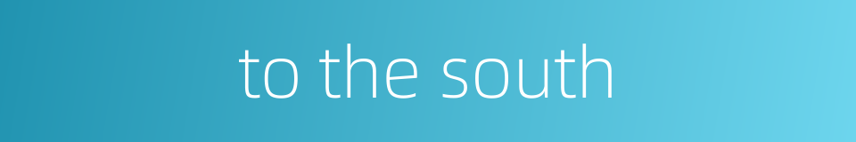 to the south的同义词