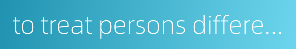 to treat persons differently的同义词