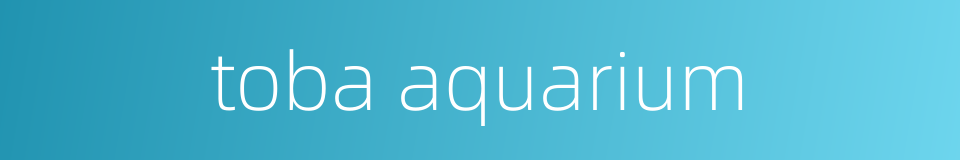toba aquarium的同义词