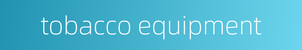 tobacco equipment的同义词