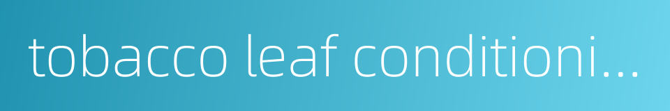 tobacco leaf conditioning的同义词