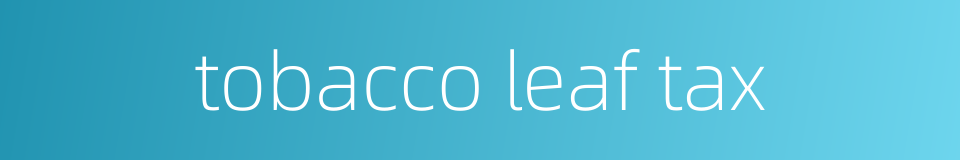 tobacco leaf tax的同义词