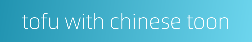 tofu with chinese toon的同义词