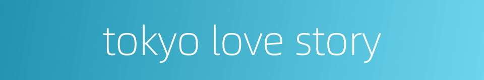tokyo love story的同义词