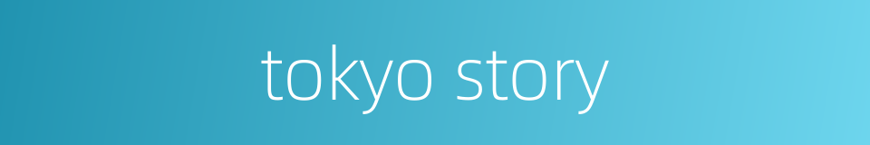 tokyo story的同义词