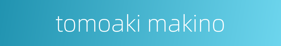 tomoaki makino的同义词