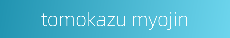 tomokazu myojin的同义词