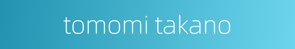 tomomi takano的同义词