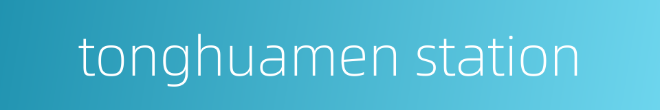 tonghuamen station的同义词