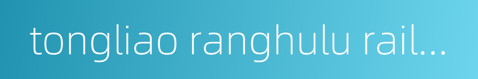 tongliao ranghulu railway的同义词