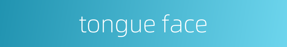 tongue face的同义词