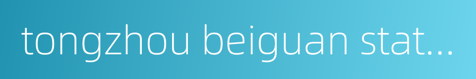 tongzhou beiguan station的同义词