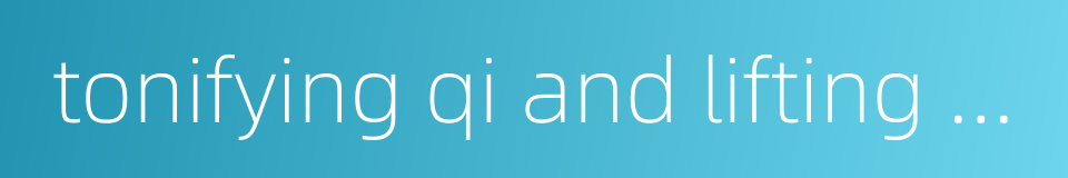 tonifying qi and lifting yang的同义词