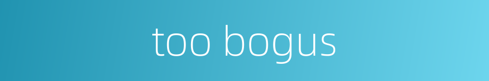 too bogus的同义词
