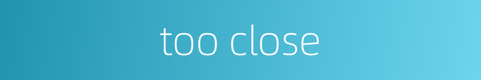 too close的同义词