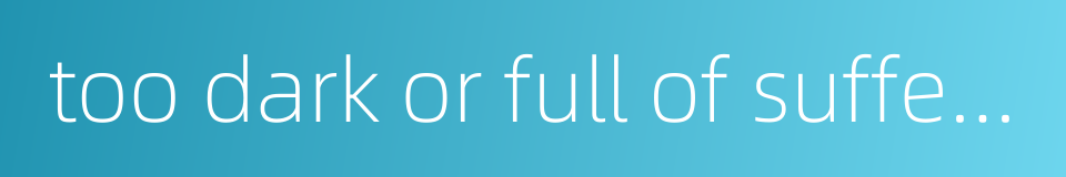 too dark or full of suffering that it is as if the sun were not in the sky的同义词